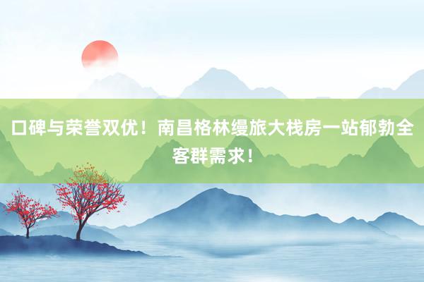 口碑与荣誉双优！南昌格林缦旅大栈房一站郁勃全客群需求！