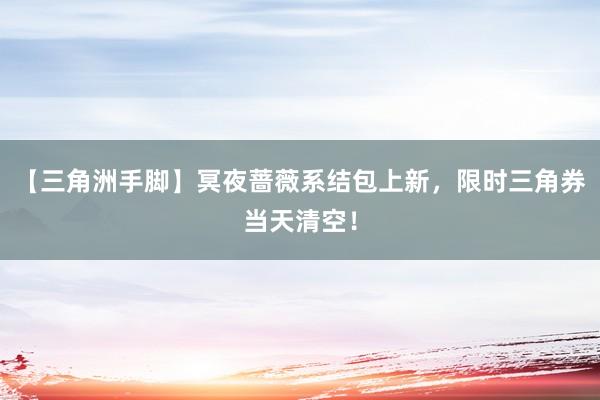 【三角洲手脚】冥夜蔷薇系结包上新，限时三角券当天清空！