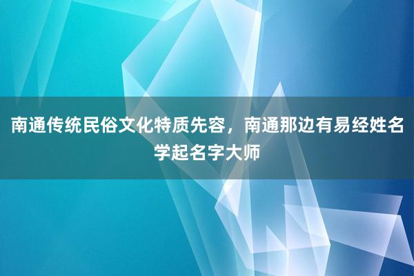 南通传统民俗文化特质先容，南通那边有易经姓名学起名字大师