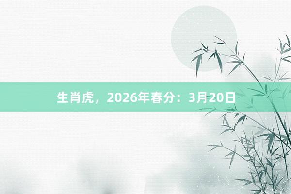 生肖虎，2026年春分：3月20日