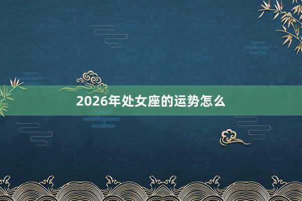 2026年处女座的运势怎么