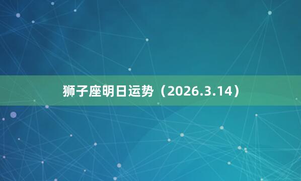 狮子座明日运势（2026.3.14）