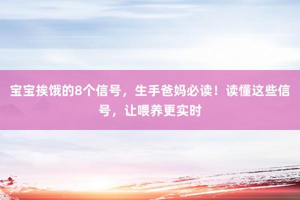 宝宝挨饿的8个信号，生手爸妈必读！读懂这些信号，让喂养更实时