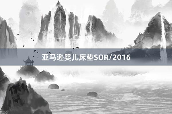 亚马逊婴儿床垫SOR/2016