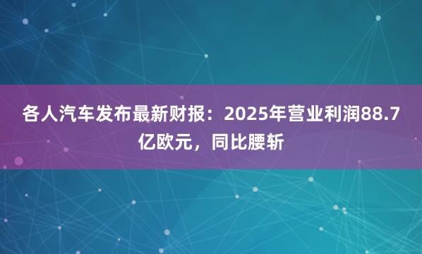 各人汽车发布最新财报：2025年营业利润88.7亿欧元，同比腰斩