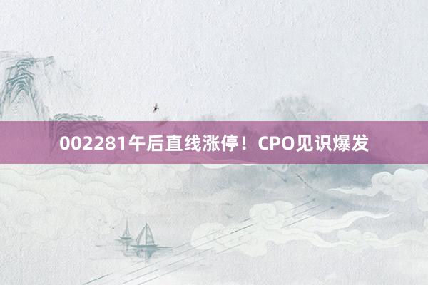 002281午后直线涨停！CPO见识爆发