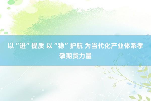 以“进”提质 以“稳”护航 为当代化产业体系孝敬期货力量