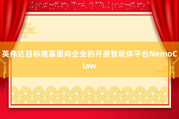 英伟达目标推露面向企业的开源智能体平台NemoClaw