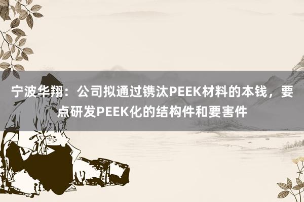 宁波华翔：公司拟通过镌汰PEEK材料的本钱，要点研发PEEK化的结构件和要害件