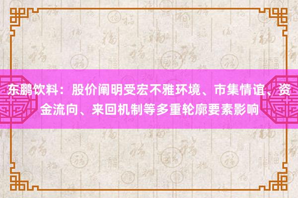 东鹏饮料：股价阐明受宏不雅环境、市集情谊、资金流向、来回机制等多重轮廓要素影响