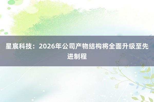 星宸科技：2026年公司产物结构将全面升级至先进制程