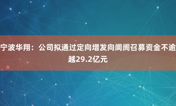 宁波华翔：公司拟通过定向增发向阛阓召募资金不逾越29.2亿元