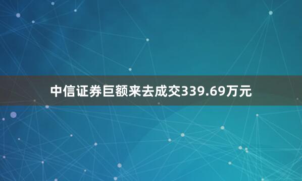 中信证券巨额来去成交339.69万元