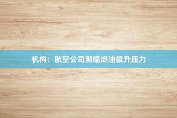 机构：航空公司濒临燃油飙升压力