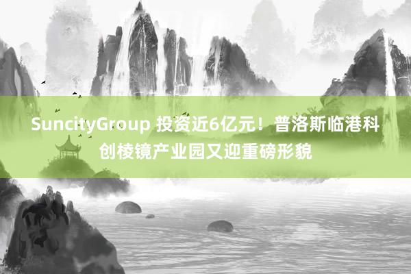 SuncityGroup 投资近6亿元！普洛斯临港科创棱镜产业园又迎重磅形貌