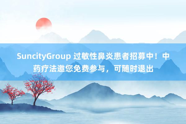 SuncityGroup 过敏性鼻炎患者招募中！中药疗法邀您免费参与，可随时退出