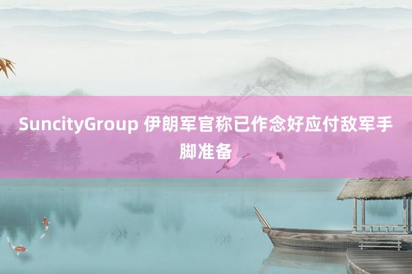 SuncityGroup 伊朗军官称已作念好应付敌军手脚准备