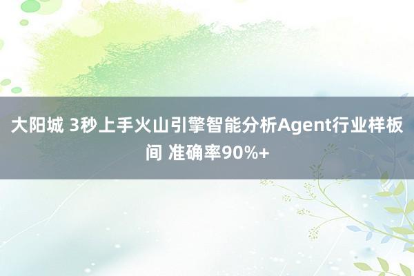 大阳城 3秒上手火山引擎智能分析Agent行业样板间 准确率90%+