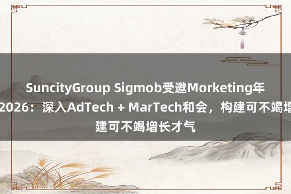 SuncityGroup Sigmob受邀Morketing年度专访|2026：深入AdTech + MarTech和会，构建可不竭增长才气