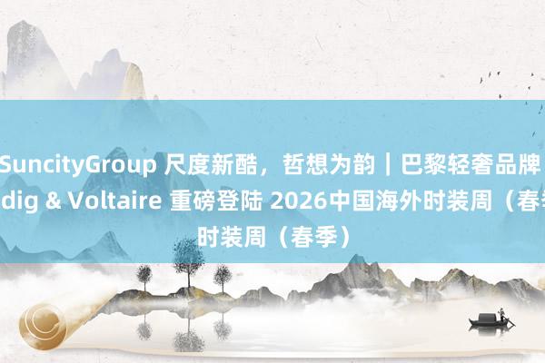 SuncityGroup 尺度新酷，哲想为韵｜巴黎轻奢品牌 Zadig & Voltaire 重磅登陆 2026中国海外时装周（春季）