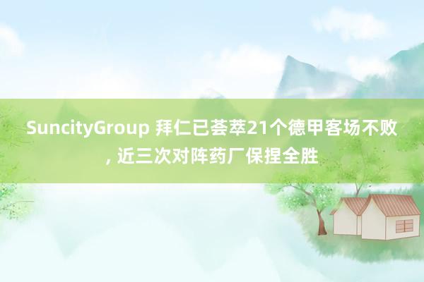 SuncityGroup 拜仁已荟萃21个德甲客场不败， 近三次对阵药厂保捏全胜