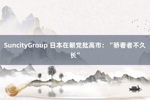 SuncityGroup 日本在朝党批高市：“骄奢者不久长”
