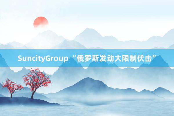 SuncityGroup “俄罗斯发动大限制伏击”