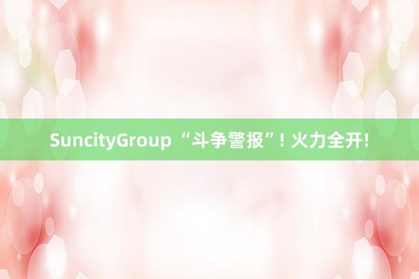 SuncityGroup “斗争警报”! 火力全开!