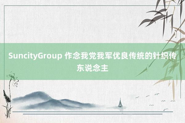 SuncityGroup 作念我党我军优良传统的针织传东说念主