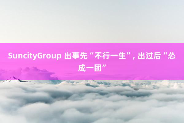 SuncityGroup 出事先“不行一生”， 出过后“怂成一团”