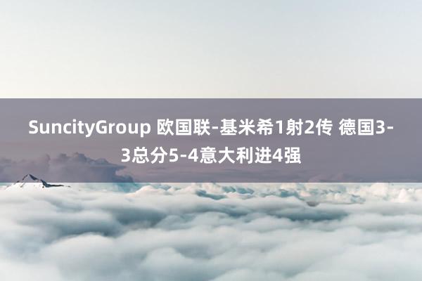 SuncityGroup 欧国联-基米希1射2传 德国3-3总分5-4意大利进4强