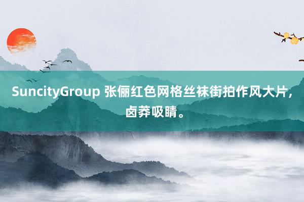 SuncityGroup 张俪红色网格丝袜街拍作风大片， 卤莽吸睛<a href=