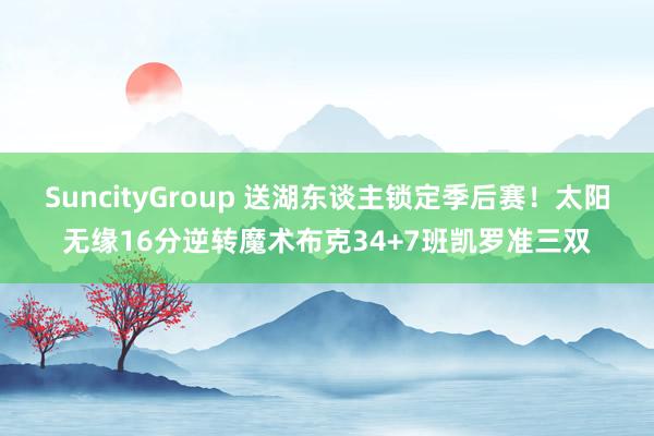 SuncityGroup 送湖东谈主锁定季后赛！太阳无缘16分逆转魔术布克34+7班凯罗准三双