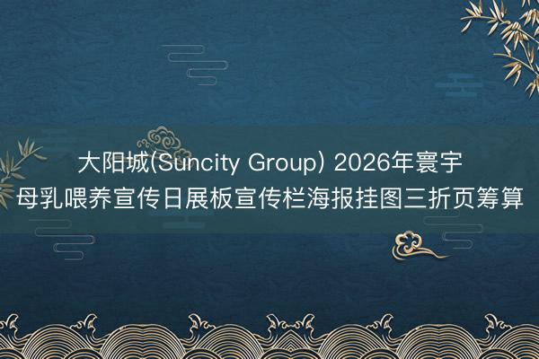 大阳城(Suncity Group) 2026年寰宇母乳喂养宣传日展板宣传栏海报挂图三折页筹算