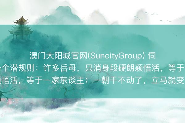 澳门大阳城官网(SuncityGroup) 伺候女儿坐完月子，我发现一个潜规则：许多岳母，只消身段硬朗颖悟活，等于一家东谈主；一朝干不动了，立马就变回了外东谈主