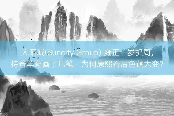 大阳城(Suncity Group) 雍正一岁抓周，持着羊毫画了几笔，为何康熙看后色调大变？