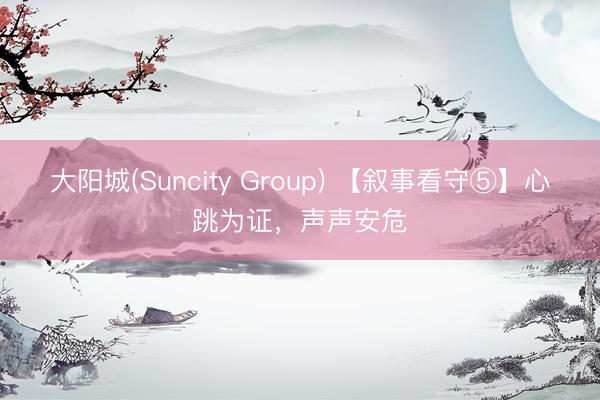 大阳城(Suncity Group) 【叙事看守⑤】心跳为证，声声安危