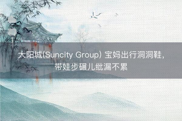 大阳城(Suncity Group) 宝妈出行洞洞鞋，带娃步碾儿纰漏不累
