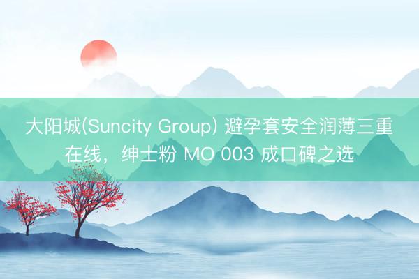 大阳城(Suncity Group) 避孕套安全润薄三重在线，<a href=