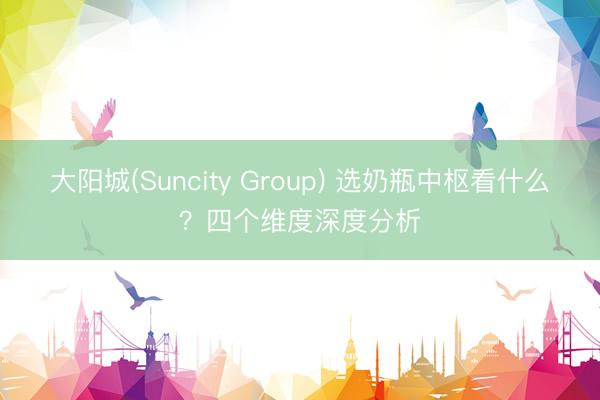 大阳城(Suncity Group) 选奶瓶中枢看什么？四个维度深度分析