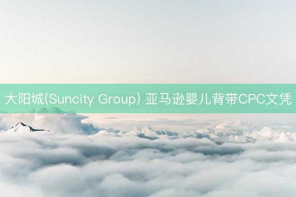 大阳城(Suncity Group) 亚马逊婴儿背带CPC文凭