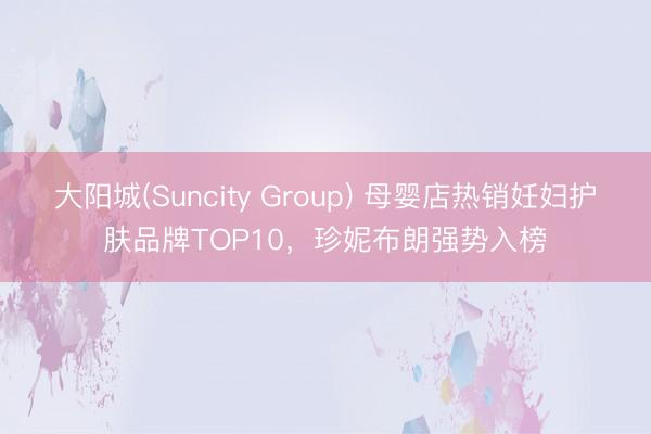 大阳城(Suncity Group) 母婴店热销妊妇护肤品牌TOP10，珍妮布朗强势入榜