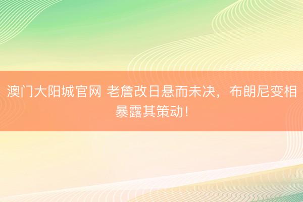 澳门大阳城官网 老詹改日悬而未决，布朗尼变相暴露其策动！