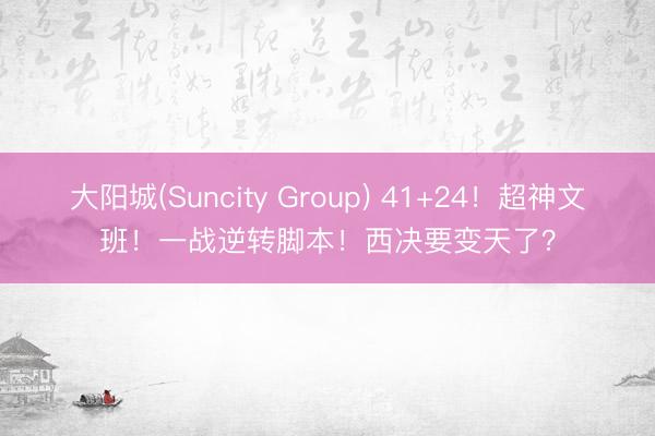 大阳城(Suncity Group) 41+24！超神文班！一战逆转脚本！西决要变天了？