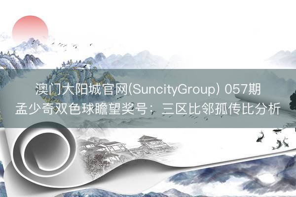 澳门大阳城官网(SuncityGroup) 057期孟少奇双色球瞻望奖号：三区比邻孤传比分析