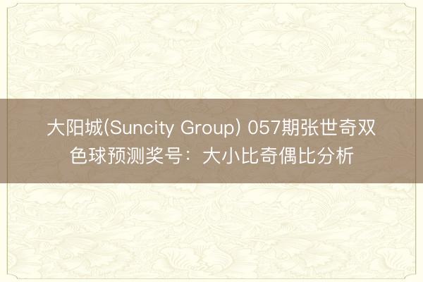 大阳城(Suncity Group) 057期张世奇双色球预测奖号：大小比奇偶比分析