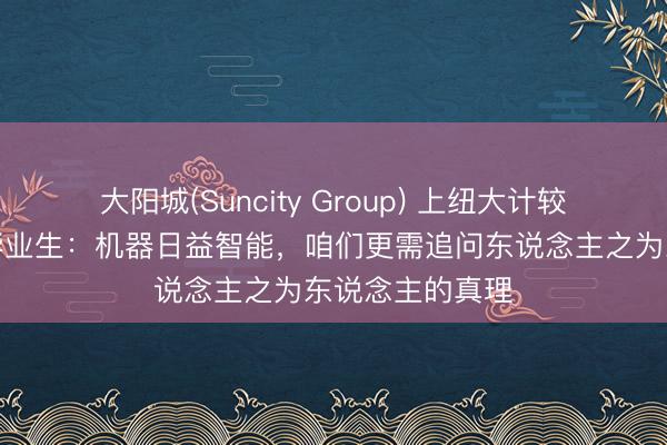 大阳城(Suncity Group) 上纽大计较机科学祖传话毕业生：机器日益智能，咱们更需追问东说念主之为东说念主的真理