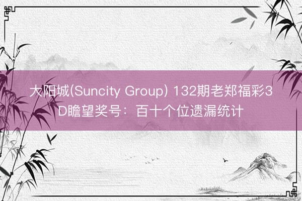 大阳城(Suncity Group) 132期老郑福彩3D瞻望奖号：百十个位遗漏统计