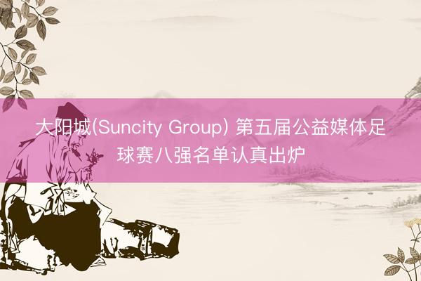 大阳城(Suncity Group) 第五届公益媒体足球赛八强名单认真出炉