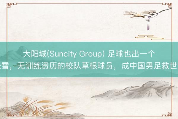 大阳城(Suncity Group) 足球也出一个张雪，无训练资历的校队草根球员，成中国男足救世主